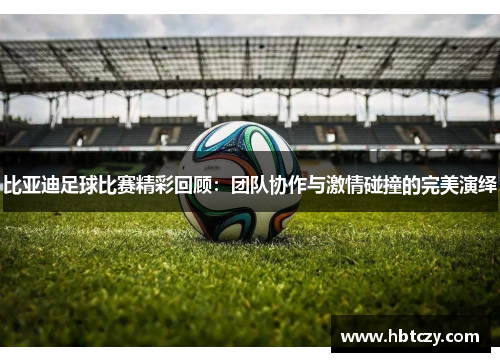 比亚迪足球比赛精彩回顾：团队协作与激情碰撞的完美演绎